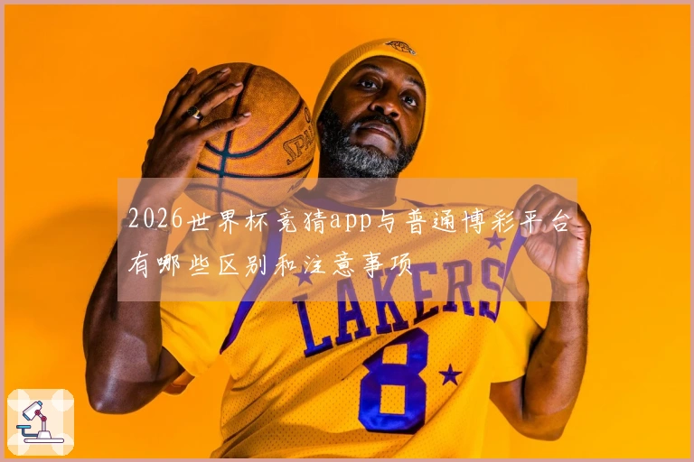 2026世界杯竞猜app与普通博彩平台有哪些区别和注意事项