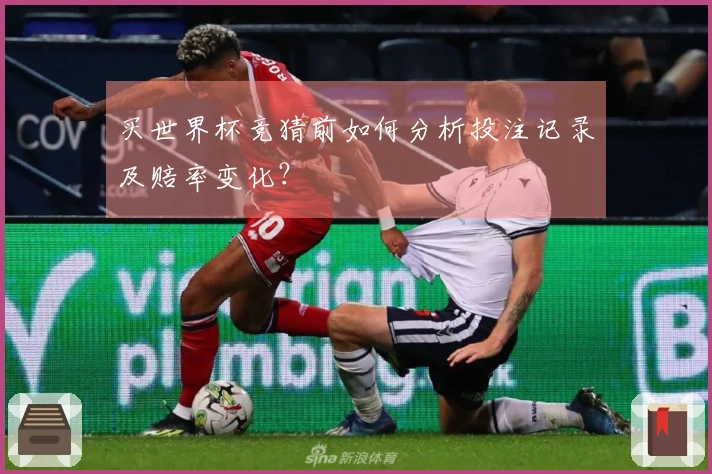 买世界杯竞猜前如何分析投注记录及赔率变化？