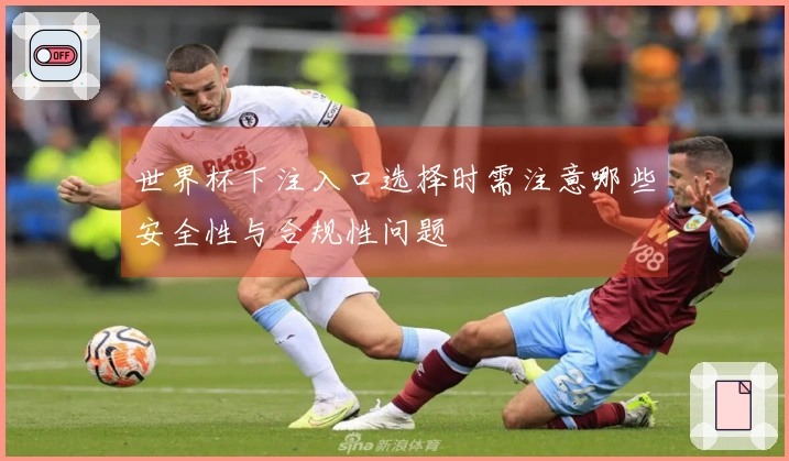 世界杯下注入口选择时需注意哪些安全性与合规性问题