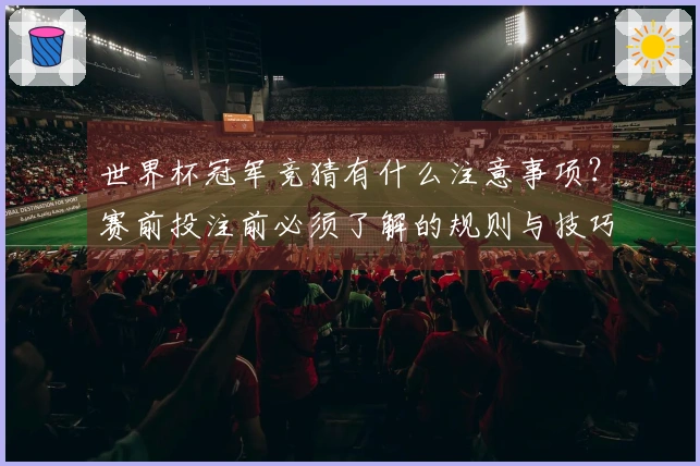 世界杯冠军竞猜有什么注意事项？赛前投注前必须了解的规则与技巧