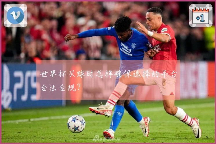 世界杯买球时怎样确保选择的平台合法合规？