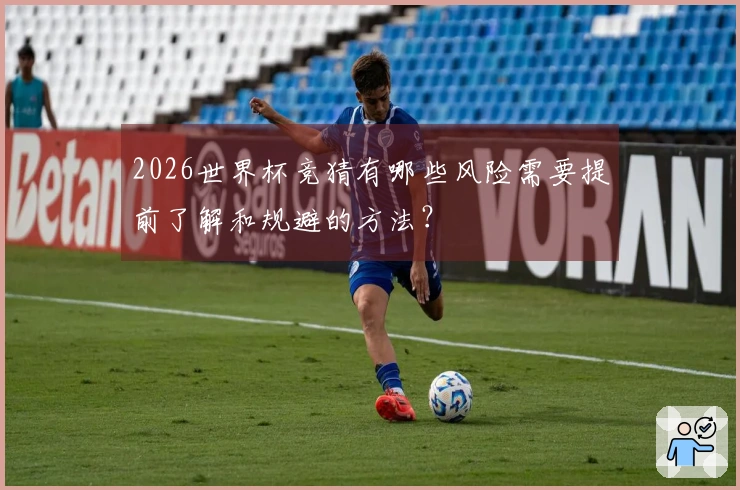 2026世界杯竞猜有哪些风险需要提前了解和规避的方法？