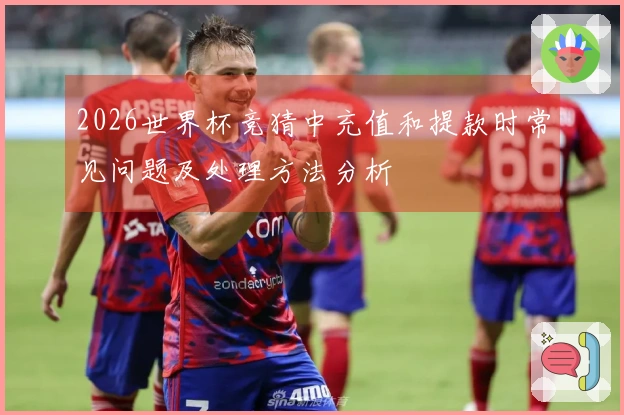 2026世界杯竞猜中充值和提款时常见问题及处理方法分析