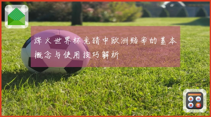 烽火世界杯竞猜中欧洲赔率的基本概念与使用技巧解析
