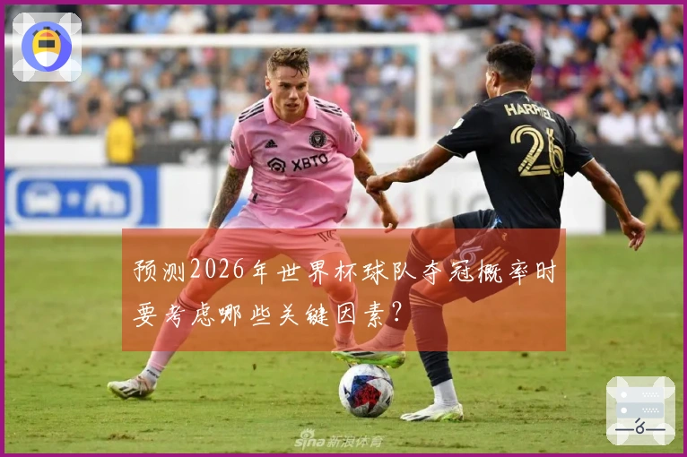 预测2026年世界杯球队夺冠概率时要考虑哪些关键因素？