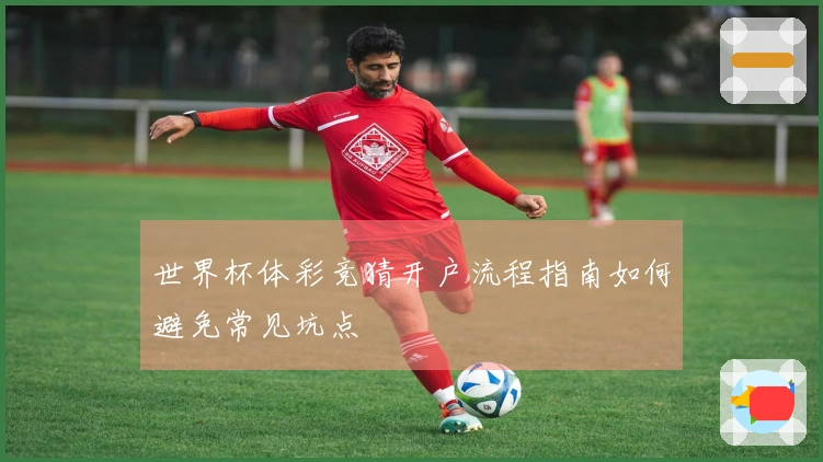 世界杯体彩竞猜开户流程指南如何避免常见坑点