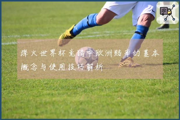 烽火世界杯竞猜中欧洲赔率的基本概念与使用技巧解析