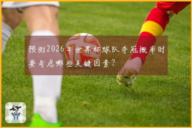 预测2026年世界杯球队夺冠概率时要考虑哪些关键因素？