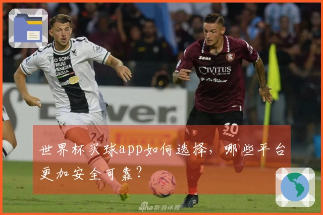世界杯买球app如何选择，哪些平台更加安全可靠？