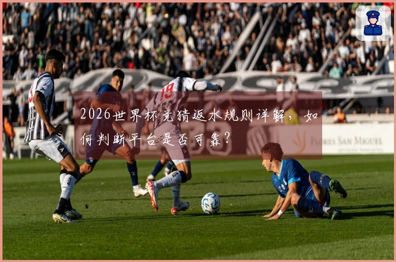 2026世界杯竞猜返水规则详解，如何判断平台是否可靠？