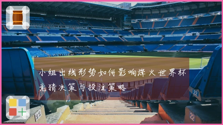 小组出线形势如何影响烽火世界杯竞猜决策与投注策略