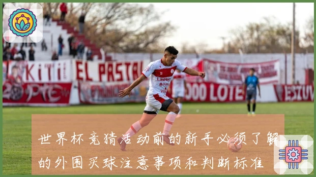 世界杯竞猜活动前的新手必须了解的外围买球注意事项和判断标准