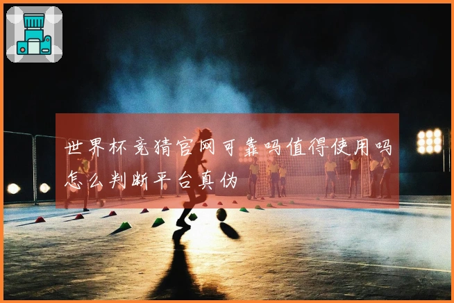 世界杯竞猜官网可靠吗值得使用吗怎么判断平台真伪