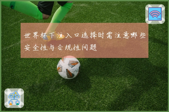 世界杯下注入口选择时需注意哪些安全性与合规性问题