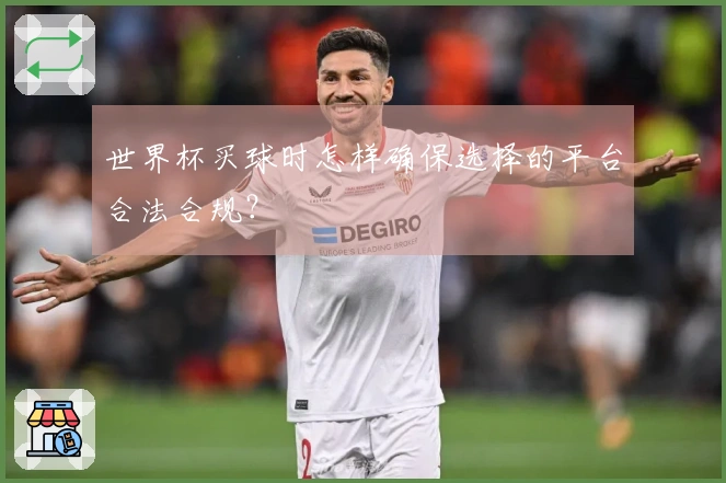 世界杯买球时怎样确保选择的平台合法合规？