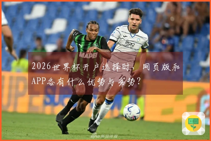 2026世界杯开户选择时，网页版和APP各有什么优势与劣势？