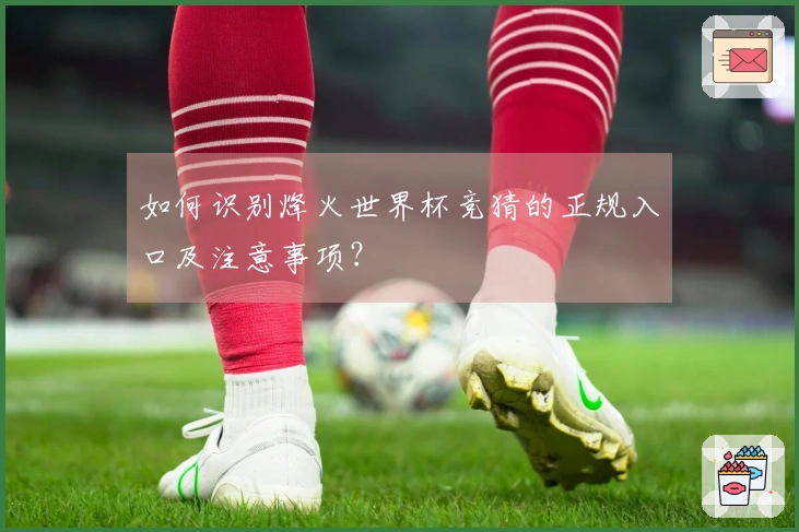 如何识别烽火世界杯竞猜的正规入口及注意事项？
