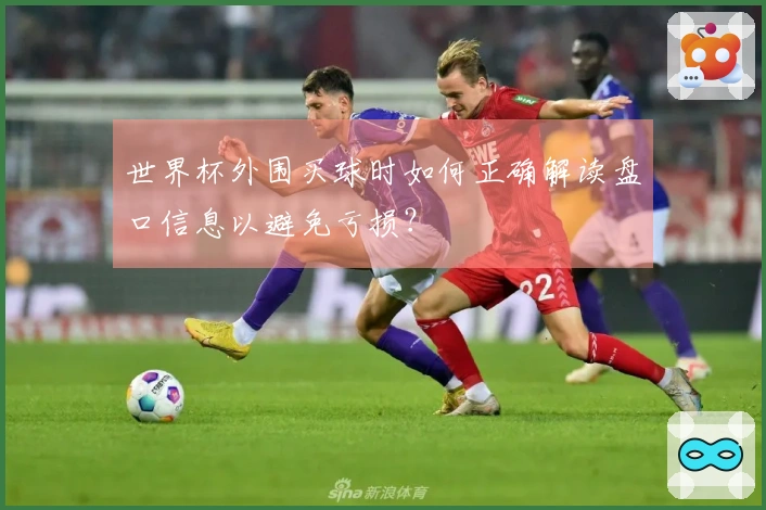 世界杯外围买球时如何正确解读盘口信息以避免亏损？