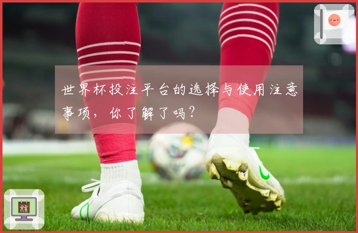 世界杯投注平台的选择与使用注意事项，你了解了吗？