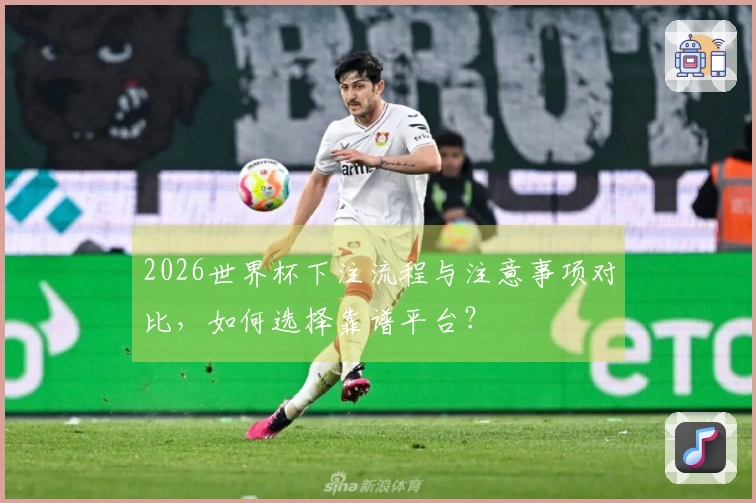 2026世界杯下注流程与注意事项对比，如何选择靠谱平台？