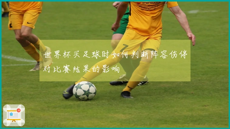 世界杯买足球时如何判断阵容伤停对比赛结果的影响