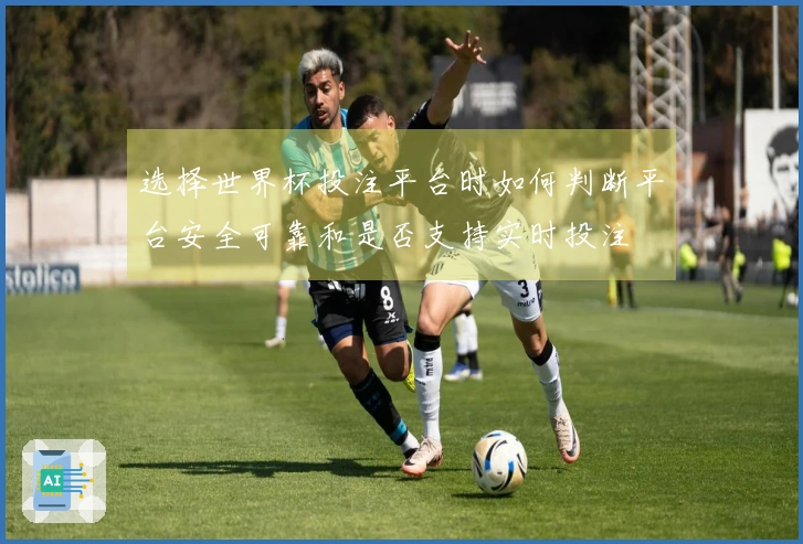 选择世界杯投注平台时如何判断平台安全可靠和是否支持实时投注