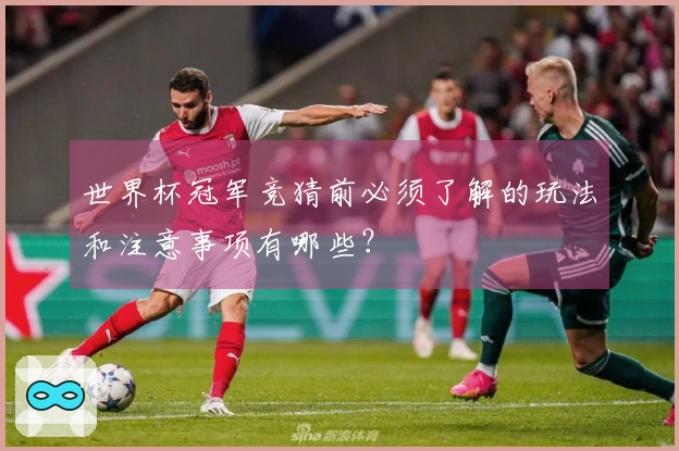 世界杯冠军竞猜前必须了解的玩法和注意事项有哪些？