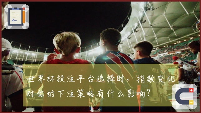 世界杯投注平台选择时，指数变化对你的下注策略有什么影响？