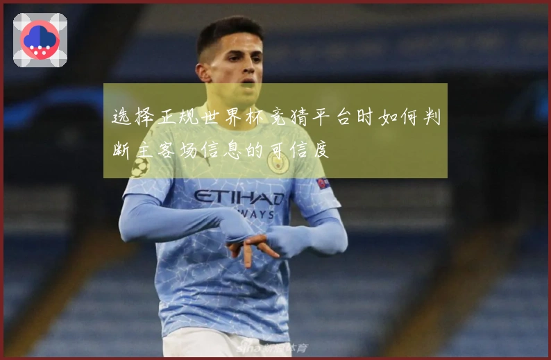 选择正规世界杯竞猜平台时如何判断主客场信息的可信度