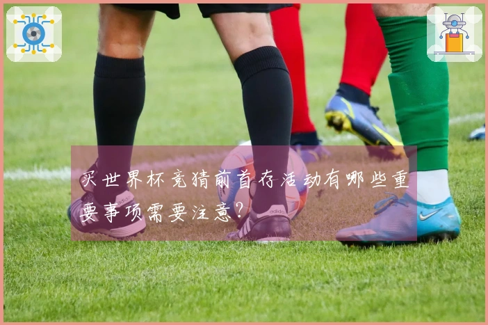买世界杯竞猜前首存活动有哪些重要事项需要注意?