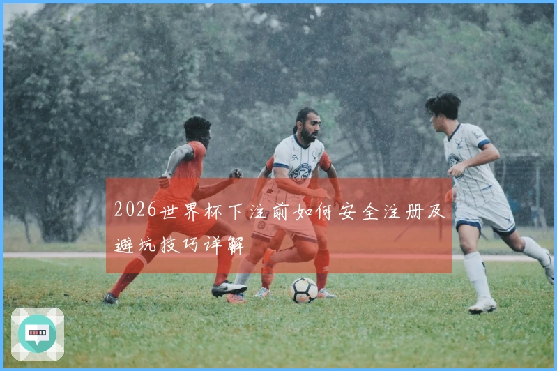 2026世界杯下注前如何安全注册及避坑技巧详解