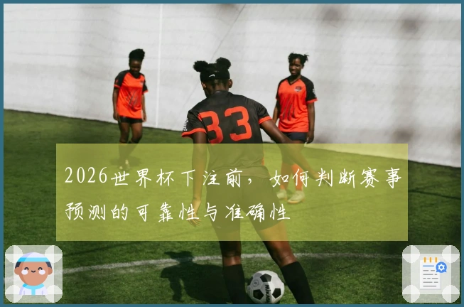 2026世界杯下注前，如何判断赛事预测的可靠性与准确性