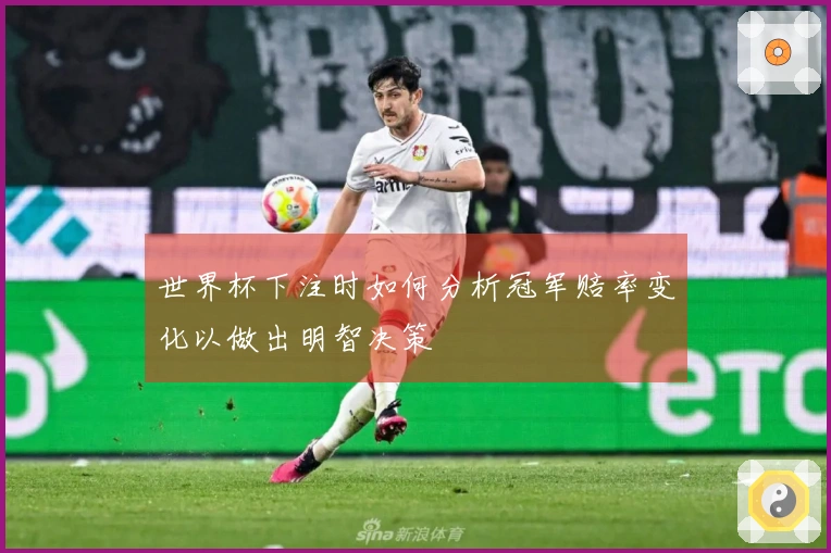 世界杯下注时如何分析冠军赔率变化以做出明智决策