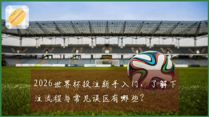 2026世界杯投注新手入门，了解下注流程与常见误区有哪些？