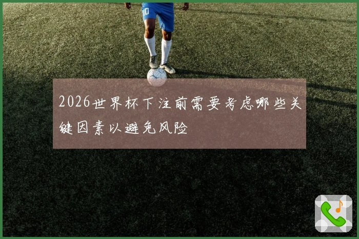 2026世界杯下注前需要考虑哪些关键因素以避免风险
