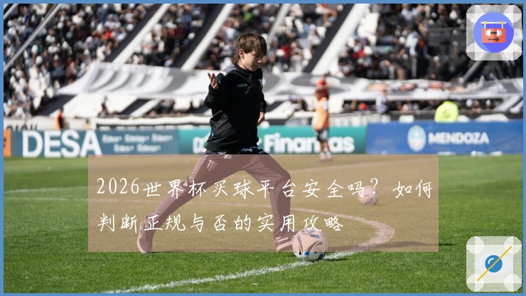 2026世界杯买球平台安全吗？如何判断正规与否的实用攻略