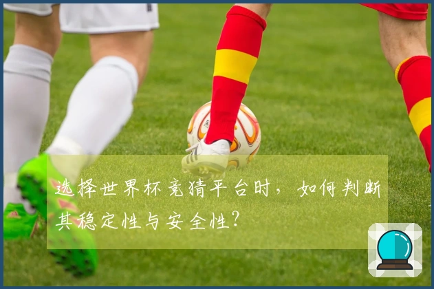 选择世界杯竞猜平台时，如何判断其稳定性与安全性？