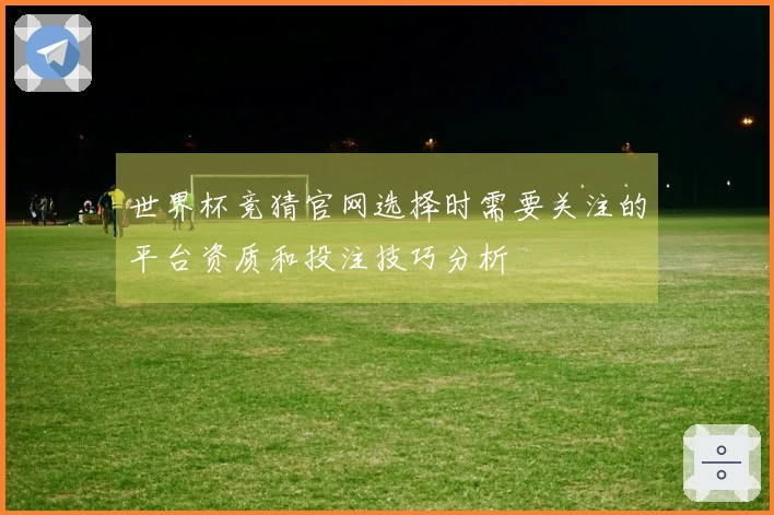 世界杯竞猜官网选择时需要关注的平台资质和投注技巧分析